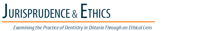 Jurisprudence & Ethics - Examining the Practice of Dentistry in Ontario Through an Ethical Lens